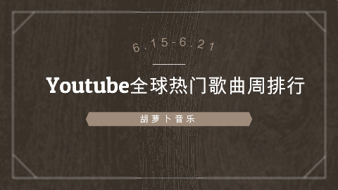 【6.15-6.21】Youtube全球热门歌曲周排行